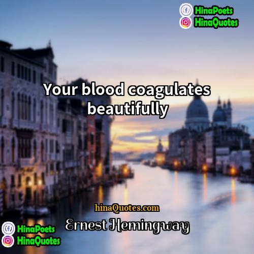 Ernest Hemingway Quotes | Your blood coagulates beautifully.
  